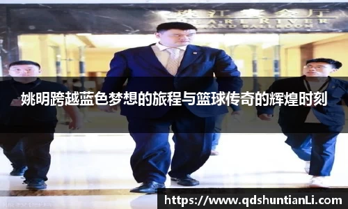 姚明跨越蓝色梦想的旅程与篮球传奇的辉煌时刻