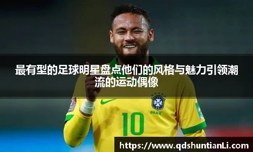 最有型的足球明星盘点他们的风格与魅力引领潮流的运动偶像