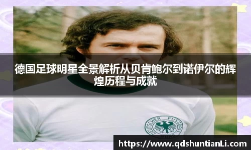 德国足球明星全景解析从贝肯鲍尔到诺伊尔的辉煌历程与成就