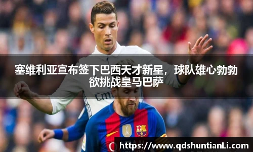 塞维利亚宣布签下巴西天才新星，球队雄心勃勃欲挑战皇马巴萨