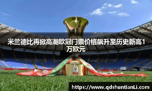 米兰德比再掀高潮欧冠门票价格飙升至历史新高1万欧元