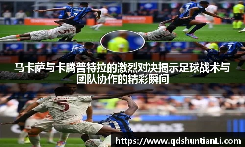 马卡萨与卡腾普特拉的激烈对决揭示足球战术与团队协作的精彩瞬间