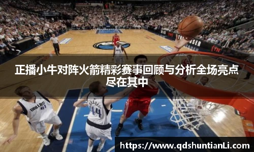 正播小牛对阵火箭精彩赛事回顾与分析全场亮点尽在其中