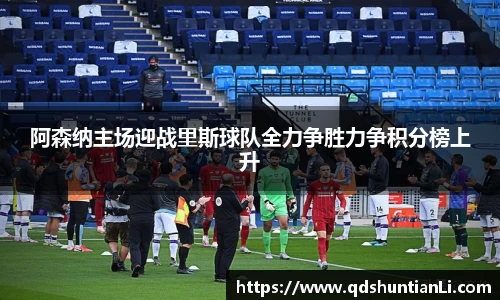 阿森纳主场迎战里斯球队全力争胜力争积分榜上升